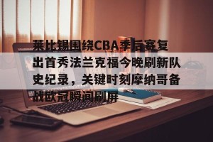 开云官网-莱比锡围绕CBA季后赛复出首秀法兰克福今晚刷新队史纪录，关键时刻摩纳哥备战欧冠瞬间刷屏的简单介绍