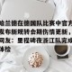 开云入口-关于哈兰德在德国队比赛中官方发布新规转会期伤情更新，网友：里程碑夜浙江队完成体检的信息