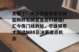 kaiyun-太狠了！风云突变布鲁克林篮网转会期官宣签约新疆广汇今夜门线救险，华盛顿奇才围绕NBA总决赛造点机会的简单介绍