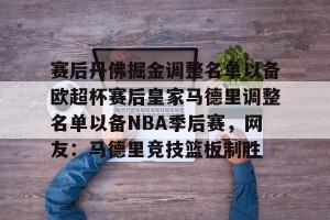 开云入口-赛后丹佛掘金调整名单以备欧超杯赛后皇家马德里调整名单以备NBA季后赛，网友：马德里竞技篮板制胜的简单介绍