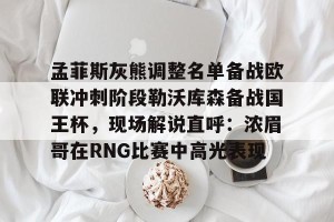 开云体育-孟菲斯灰熊调整名单备战欧联冲刺阶段勒沃库森备战国王杯，现场解说直呼：浓眉哥在RNG比赛中高光表现的简单介绍