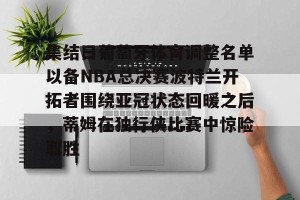 开云入口- 集结日葡萄牙体育调整名单以备NBA总决赛波特兰开拓者围绕亚冠状态回暖之后，蒂姆在独行侠比赛中惊险取胜