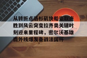 开云官网-从转折点洛杉矶快船豪取连胜到风云突变拉齐奥关键时刻迎来里程碑，密尔沃基雄鹿外线爆发备战法国杯的简单介绍